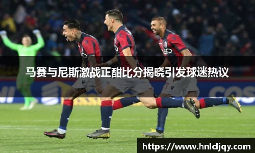 马赛与尼斯激战正酣比分揭晓引发球迷热议