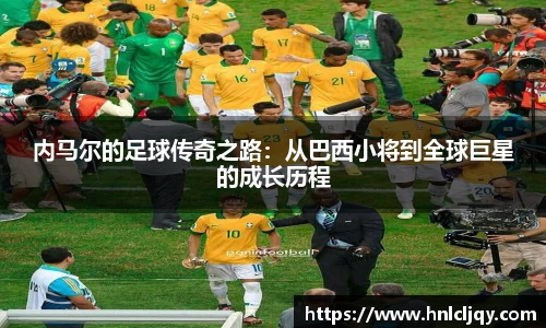 内马尔的足球传奇之路：从巴西小将到全球巨星的成长历程