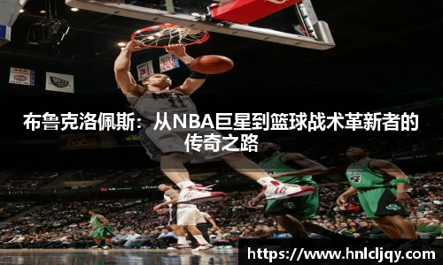 布鲁克洛佩斯：从NBA巨星到篮球战术革新者的传奇之路