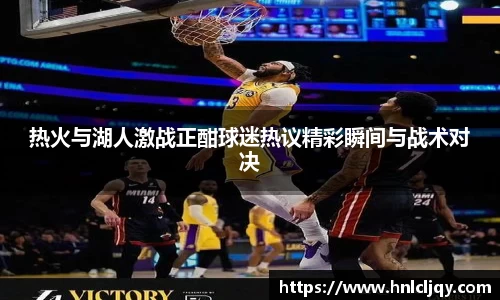热火与湖人激战正酣球迷热议精彩瞬间与战术对决